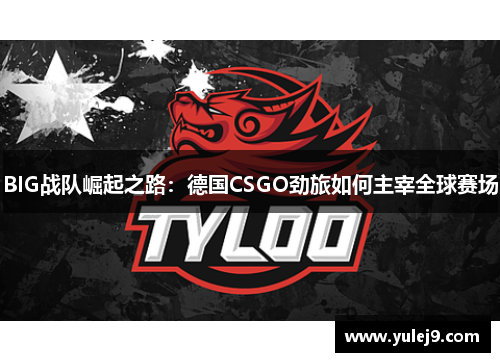 BIG战队崛起之路：德国CSGO劲旅如何主宰全球赛场