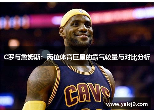 C罗与詹姆斯：两位体育巨星的霸气较量与对比分析