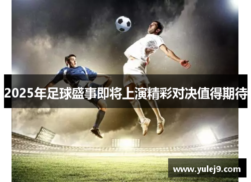 2025年足球盛事即将上演精彩对决值得期待