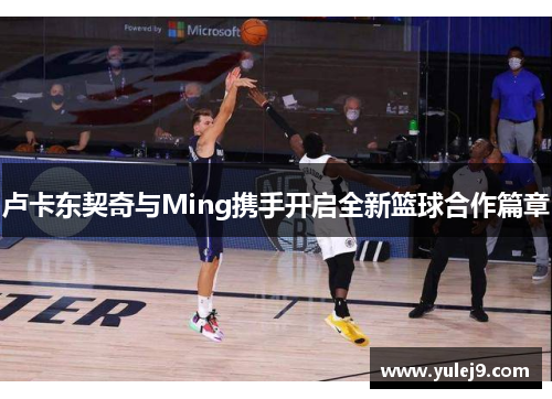卢卡东契奇与Ming携手开启全新篮球合作篇章