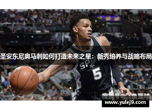 圣安东尼奥马刺如何打造未来之星：新秀培养与战略布局