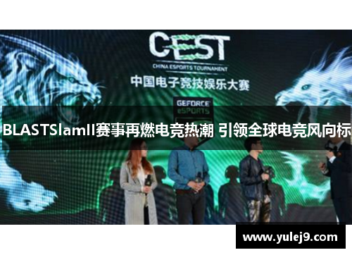 BLASTSlamII赛事再燃电竞热潮 引领全球电竞风向标