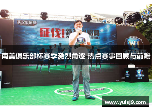 南美俱乐部杯赛季激烈角逐 热点赛事回顾与前瞻