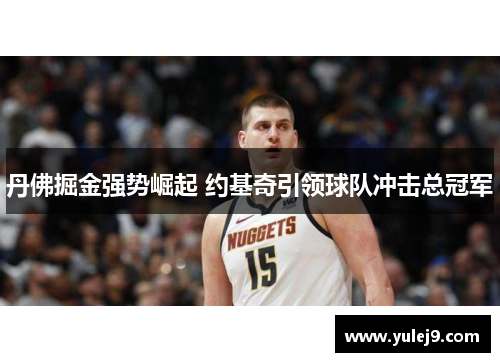 丹佛掘金强势崛起 约基奇引领球队冲击总冠军