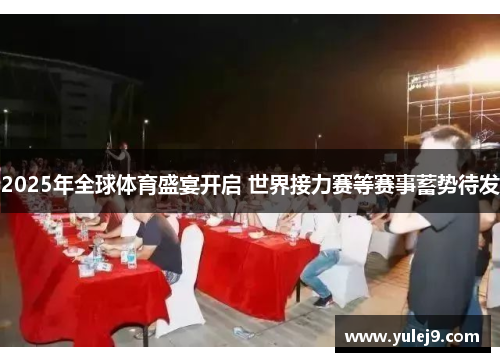 2025年全球体育盛宴开启 世界接力赛等赛事蓄势待发