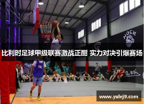 比利时足球甲级联赛激战正酣 实力对决引爆赛场