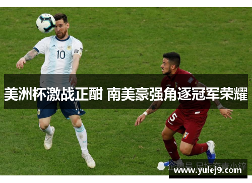 美洲杯激战正酣 南美豪强角逐冠军荣耀