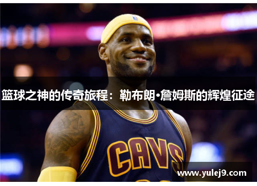 篮球之神的传奇旅程：勒布朗·詹姆斯的辉煌征途