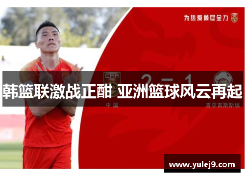 韩篮联激战正酣 亚洲篮球风云再起