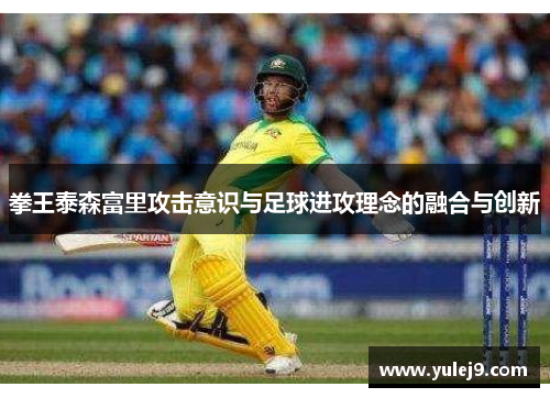 拳王泰森富里攻击意识与足球进攻理念的融合与创新