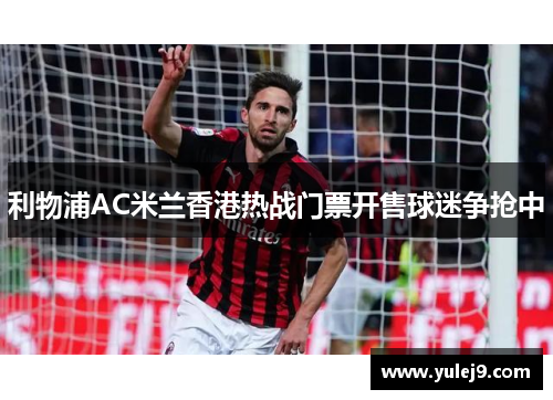 利物浦AC米兰香港热战门票开售球迷争抢中