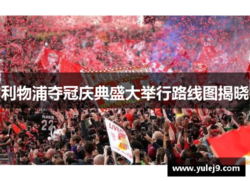 利物浦夺冠庆典盛大举行路线图揭晓