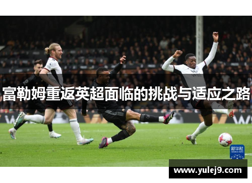 富勒姆重返英超面临的挑战与适应之路
