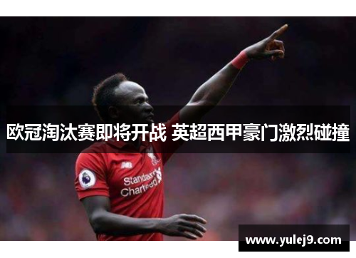 欧冠淘汰赛即将开战 英超西甲豪门激烈碰撞