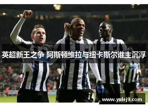 英超新王之争 阿斯顿维拉与纽卡斯尔谁主沉浮