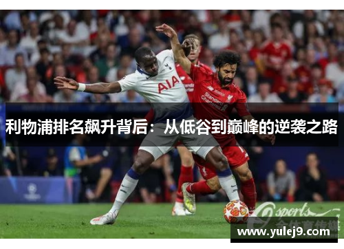 利物浦排名飙升背后：从低谷到巅峰的逆袭之路